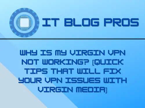 Why is my Virgin VPN Not Working? Tips from the Experts at ITBlogPros