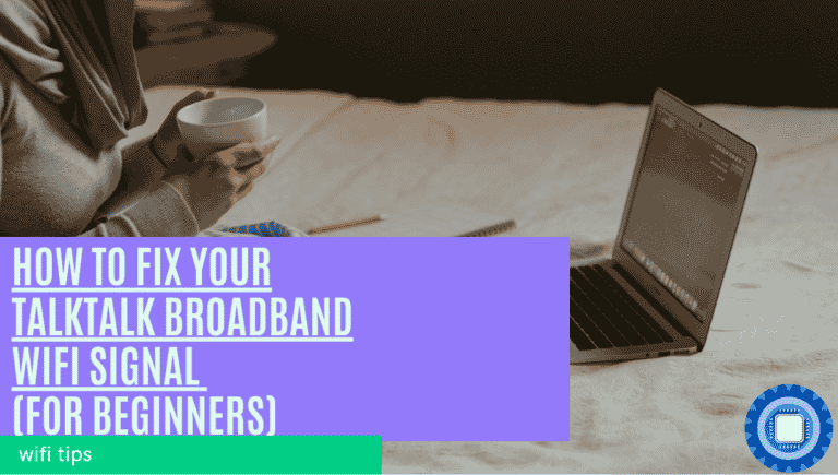 How to fix your TalkTalk Broadband WiFi signal (For Beginners)