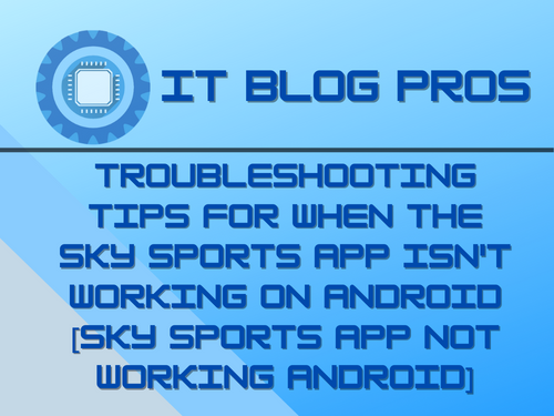 Troubleshooting Tips for When the Sky Sports App isn’t Working on Android [Sky Sports App Not Working Android]