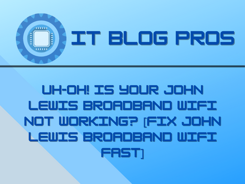 Uh-Oh! Is your John Lewis Broadband WiFi Not Working? [Fix John Lewis Broadband WiFi Fast]